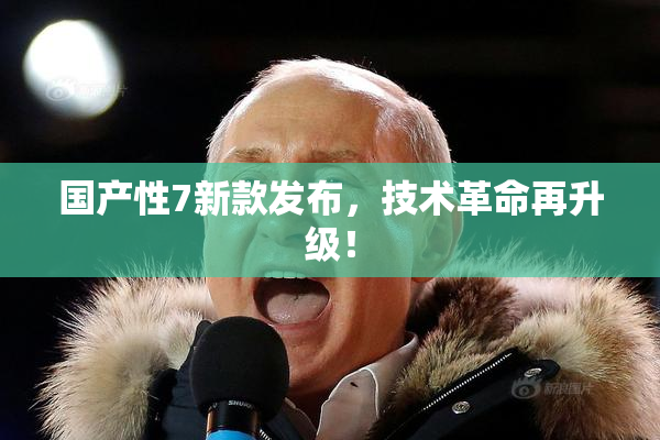 国产性7新款发布，技术革命再升级！