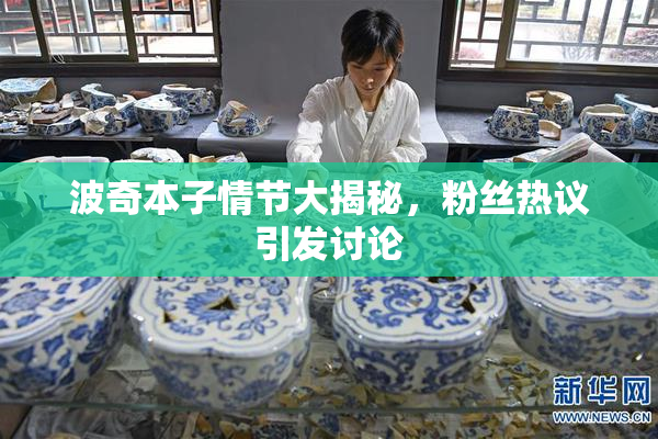 波奇本子情节大揭秘，粉丝热议引发讨论