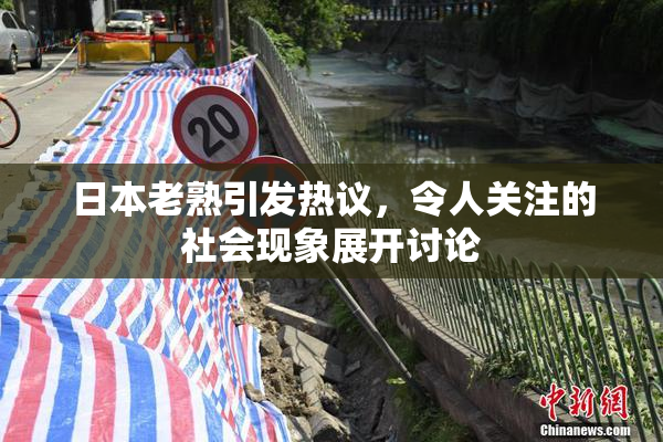 日本老熟引发热议，令人关注的社会现象展开讨论