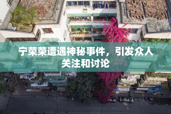 宁荣荣遭遇神秘事件，引发众人关注和讨论