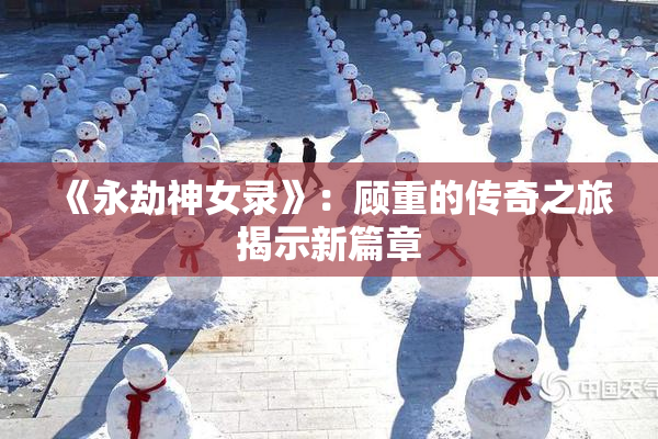 《永劫神女录》：顾重的传奇之旅揭示新篇章