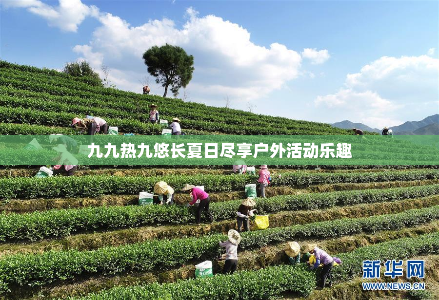九九热九悠长夏日尽享户外活动乐趣