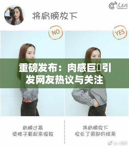 重磅发布：肉感巨凥引发网友热议与关注