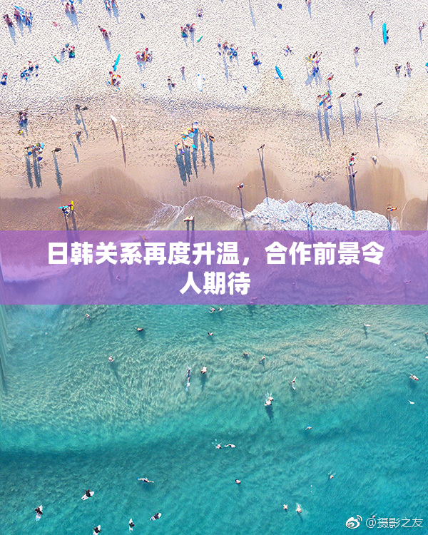 日韩关系再度升温，合作前景令人期待