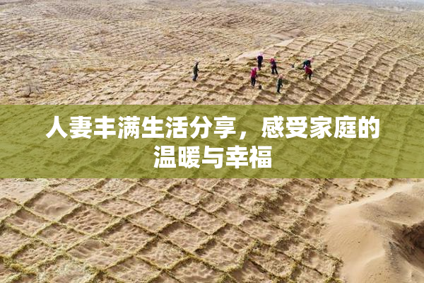 人妻丰满生活分享，感受家庭的温暖与幸福