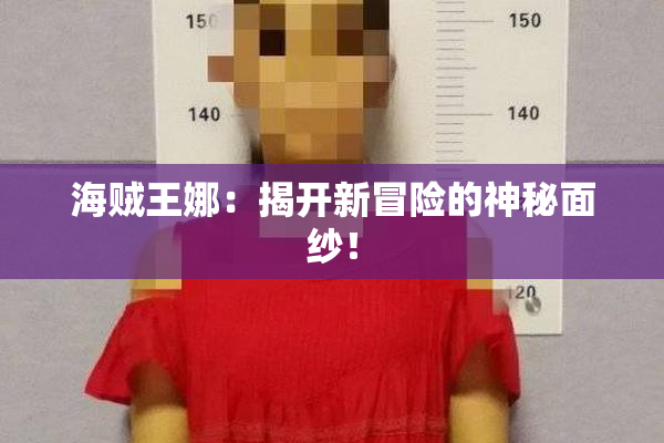 海贼王娜：揭开新冒险的神秘面纱！
