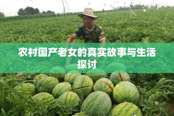 农村国产老女的真实故事与生活探讨