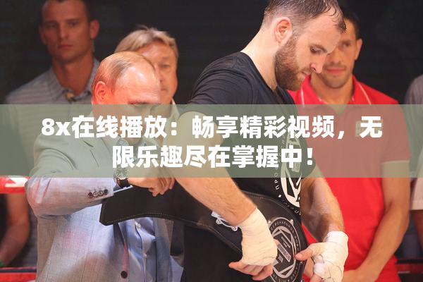 8x在线播放：畅享精彩视频，无限乐趣尽在掌握中！