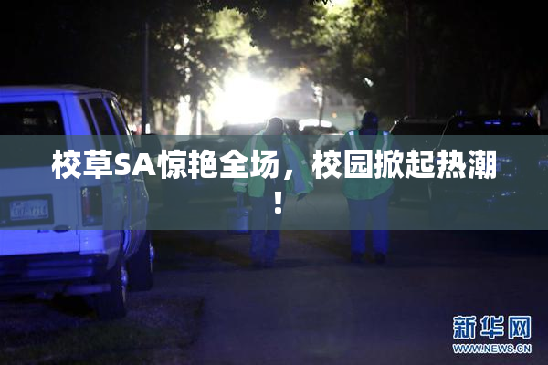 校草SA惊艳全场，校园掀起热潮！