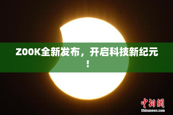 Z00K全新发布，开启科技新纪元！