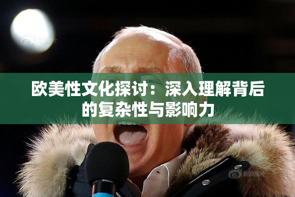 欧美性文化探讨：深入理解背后的复杂性与影响力