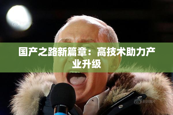 国产之路新篇章：高技术助力产业升级