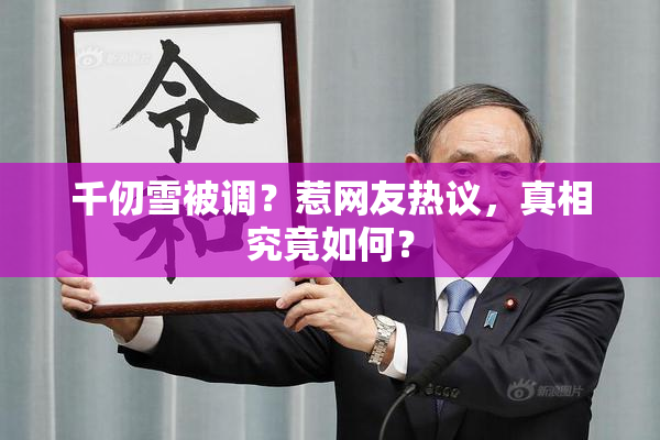 千仞雪被调？惹网友热议，真相究竟如何？