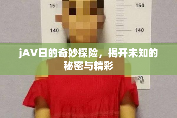 jA∨日的奇妙探险，揭开未知的秘密与精彩
