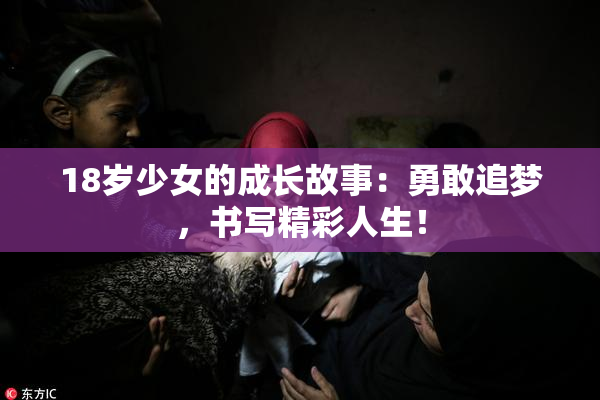 18岁少女的成长故事：勇敢追梦，书写精彩人生！