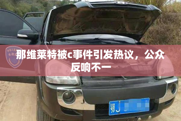 那维莱特被c事件引发热议，公众反响不一