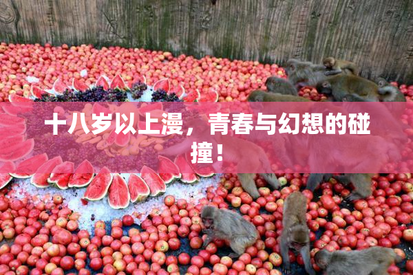 十八岁以上漫，青春与幻想的碰撞！