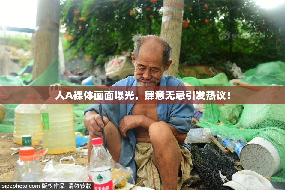 人A裸体画面曝光，肆意无忌引发热议！