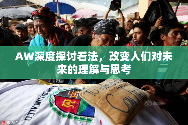 AW深度探讨看法，改变人们对未来的理解与思考