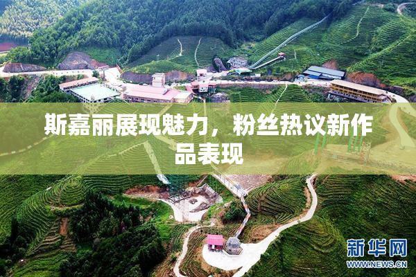 斯嘉丽展现魅力，粉丝热议新作品表现