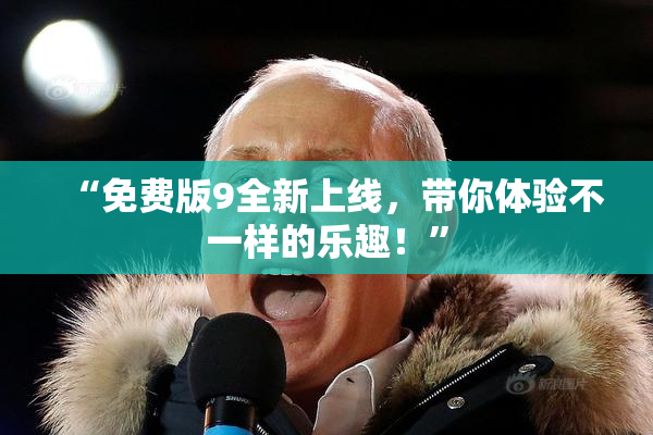 “免费版9全新上线，带你体验不一样的乐趣！”