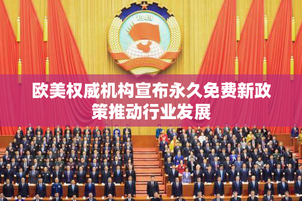 欧美权威机构宣布永久免费新政策推动行业发展