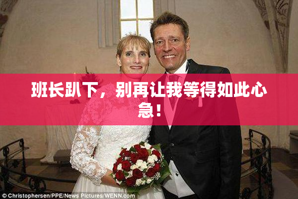 班长趴下，别再让我等得如此心急！