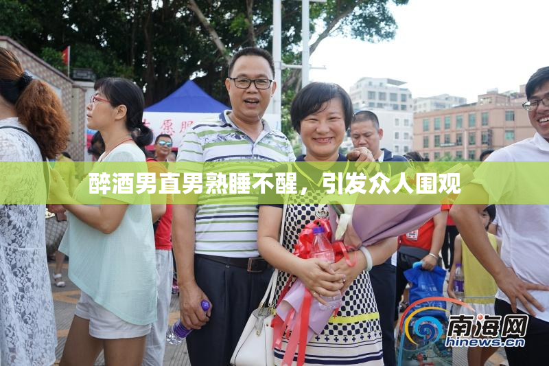 醉酒男直男熟睡不醒，引发众人围观