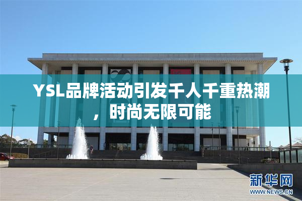 YSL品牌活动引发千人千重热潮，时尚无限可能