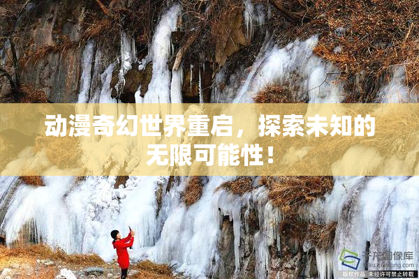 动漫奇幻世界重启，探索未知的无限可能性！