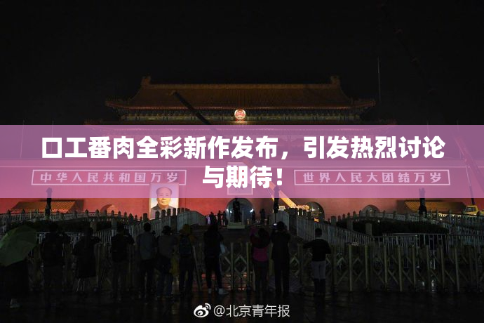 口工番肉全彩新作发布，引发热烈讨论与期待！