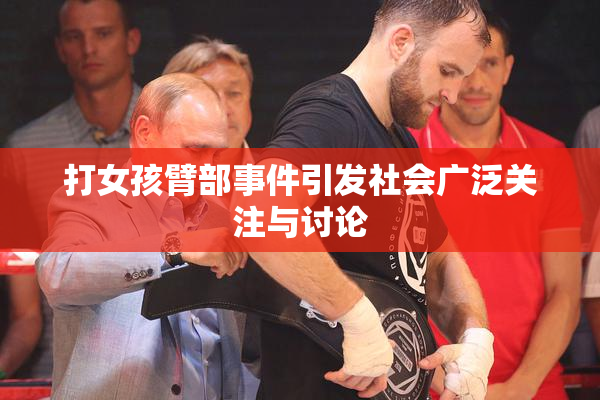 打女孩臂部事件引发社会广泛关注与讨论