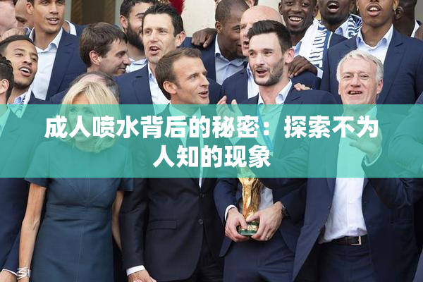成人喷水背后的秘密：探索不为人知的现象