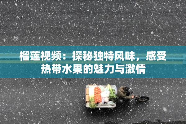 榴莲视频：探秘独特风味，感受热带水果的魅力与激情