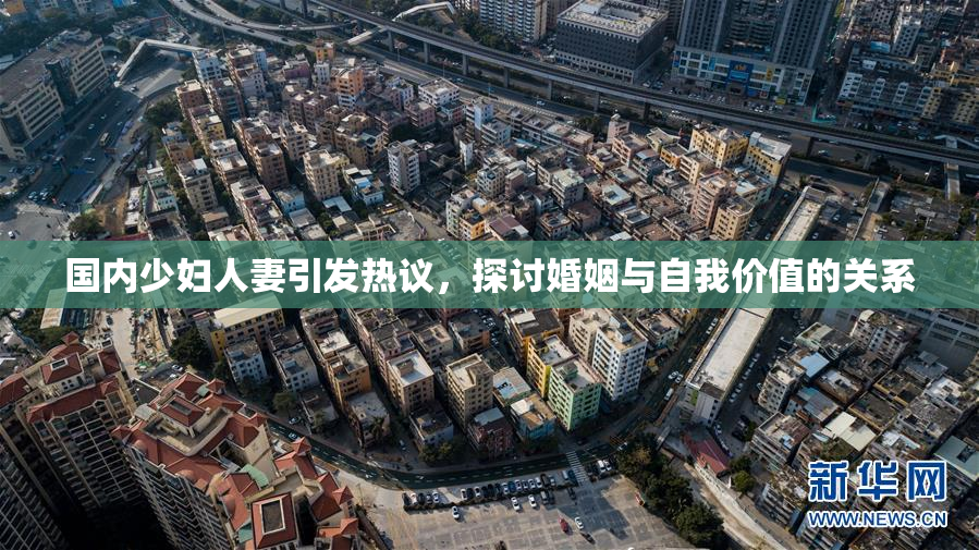 国内少妇人妻引发热议，探讨婚姻与自我价值的关系