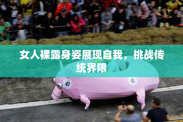 女人裸露身姿展现自我，挑战传统界限