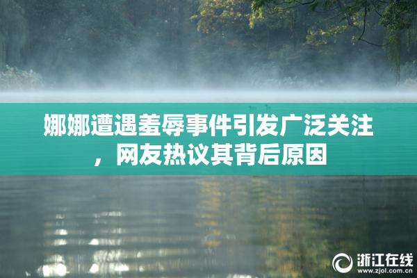 娜娜遭遇羞辱事件引发广泛关注，网友热议其背后原因