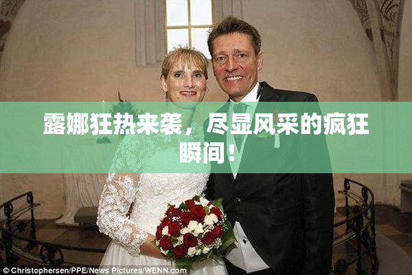 露娜狂热来袭，尽显风采的疯狂瞬间！