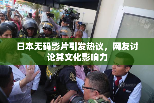 日本无码影片引发热议，网友讨论其文化影响力
