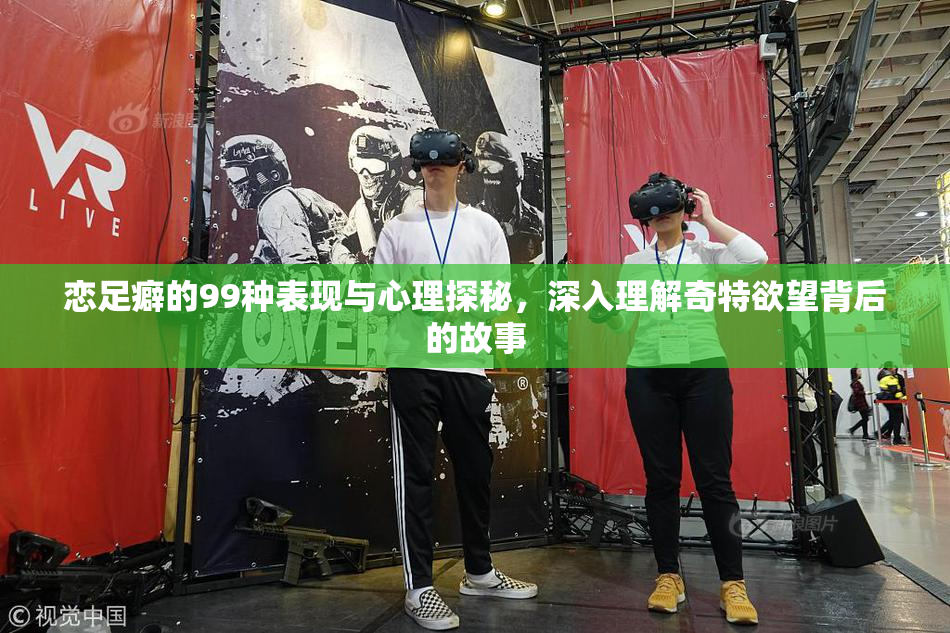 恋足癖的99种表现与心理探秘，深入理解奇特欲望背后的故事