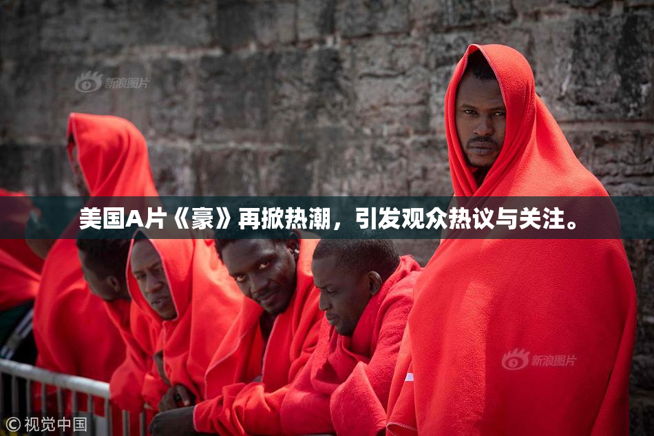 美国A片《豪》再掀热潮，引发观众热议与关注。