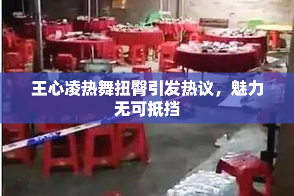 王心凌热舞扭臀引发热议，魅力无可抵挡