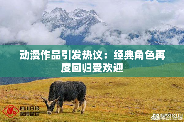 动漫作品引发热议：经典角色再度回归受欢迎