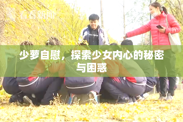 少萝自慰，探索少女内心的秘密与困惑