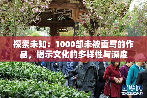 探索未知：1000部未被重写的作品，揭示文化的多样性与深度