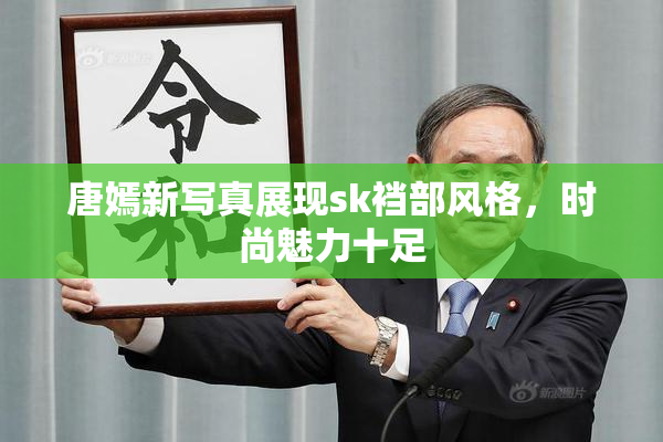 唐嫣新写真展现sk裆部风格，时尚魅力十足