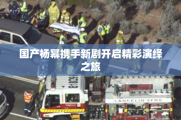 国产杨幂携手新剧开启精彩演绎之旅