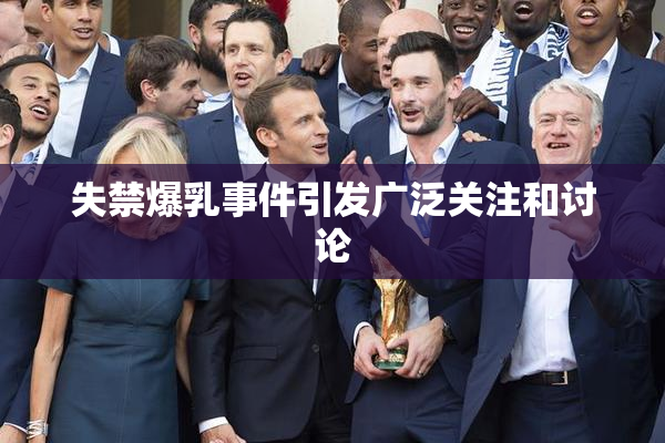 失禁爆乳事件引发广泛关注和讨论