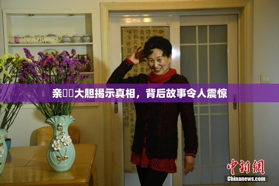 亲妺妺大胆揭示真相，背后故事令人震惊