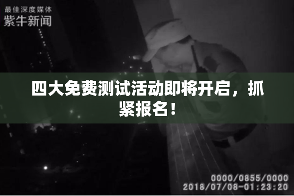 四大免费测试活动即将开启，抓紧报名！